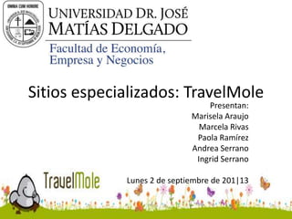 Sitios especializados: TravelMole
Presentan:
Marisela Araujo
Marcela Rivas
Paola Ramírez
Andrea Serrano
Ingrid Serrano
Lunes 2 de septiembre de 201|13
 