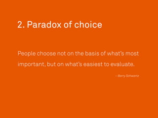 2. Paradox of choice
People choose not on the basis of what’s most
important, but on what’s easiest to evaluate.
– Barry Schwartz
 