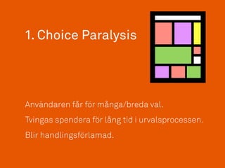 1. Choice Paralysis
Användaren får för många/breda val.
Tvingas spendera för lång tid i urvalsprocessen.
Blir handlingsförlamad.
 
