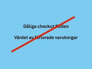 Dåliga checkut flöden
Värdet av förlorade varukorgar
 