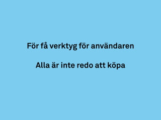 För få verktyg för användaren
Alla är inte redo att köpa
 