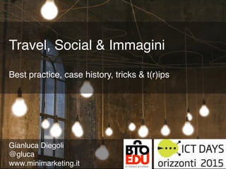 @gluca	
  




Travel, Social & Immagini 
 
Best practice, case history, tricks & t(r)ips"




Gianluca Diegoli"
@gluca"
www.minimarketing.it"
 