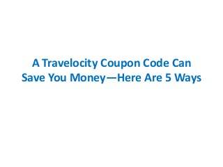 A Travelocity Coupon Code Can 
Save You Money—Here Are 5 Ways 
 