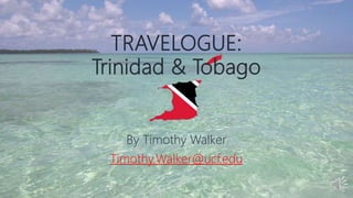 TRAVELOGUE:
Trinidad & Tobago
By Timothy Walker
Timothy.Walker@ucf.edu
 