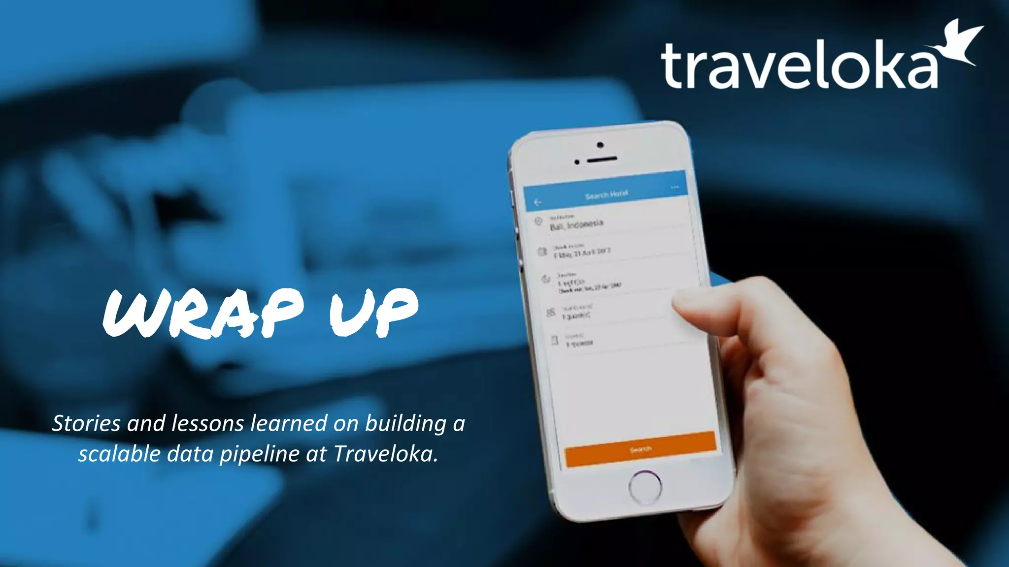 WRAP UP
Stories and lessons learned on building a
scalable data pipeline at Traveloka.
 