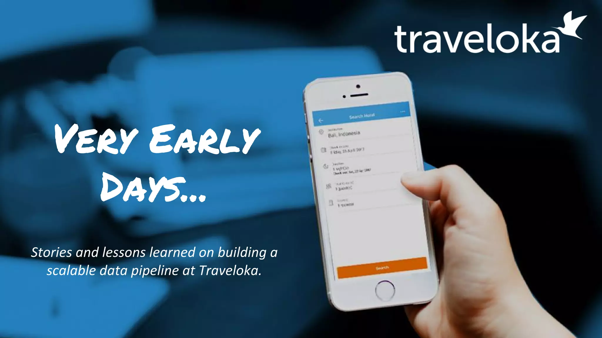 Very Early
Days...
Stories and lessons learned on building a
scalable data pipeline at Traveloka.
 