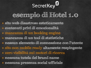 esempio di Hotel 1.0
• sito web disastroso esteticamente
• contenuti privi di emozionalità
• mancanza di un booking engine...