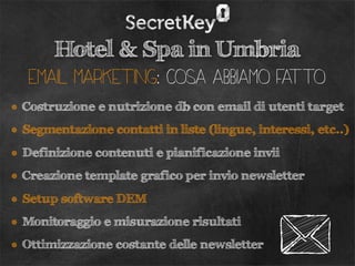 Hotel & Spa in Umbria
   email marketing: cosa abbiamo fatto
• Costruzione e nutrizione db con email di utenti target
• Se...