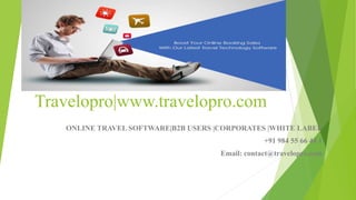 Travelopro|www.travelopro.com
ONLINE TRAVEL SOFTWARE|B2B USERS |CORPORATES |WHITE LABEL
+91 984 55 66 44 1
Email: contact@travelopro.com
 