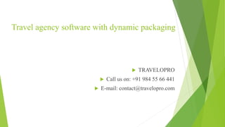Travel agency software with dynamic packaging
 TRAVELOPRO
 Call us on: +91 984 55 66 441
 E-mail: contact@travelopro.com
 