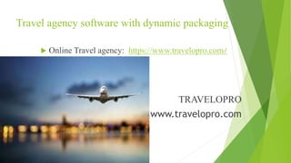 Travel agency software with dynamic packaging
 Online Travel agency: https://www.travelopro.com/
TRAVELOPRO
www.travelopro.com
 