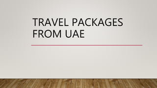TRAVEL PACKAGES
FROM UAE
 