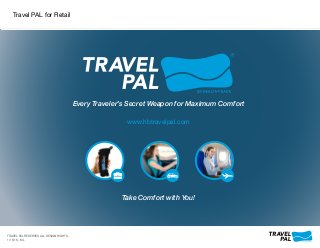 Every Traveler’s Secret Weapon for Maximum Comfort
Take Comfort with You!
www.hbtravelpal.com
TRAVEL PAL RESERVES ALL DESIGN RIGHTS.
1/15/16 - ML
Travel PAL for Retail
 