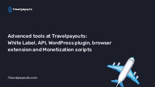 /travelpayouts.com
Advanced tools at Travelpayouts:
White Label, API, WordPress plugin, browser
extension and Monetization scripts
 