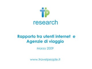 research

Rapporto tra utenti internet e
   Agenzie di viaggio
          Marzo 2009


      www.travelpeople.it
 