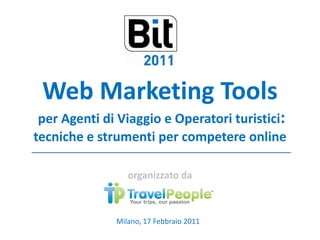 Web Marketing Tools
             g
 per Agenti di Viaggio e Operatori turistici:
tecniche e strumenti per competere online

                 organizzato da
                      i      d



              Milano, 17 Febbraio 2011
 