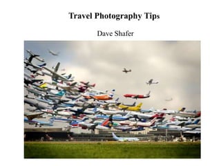 Travel Photography Tips

       Dave Shafer
 