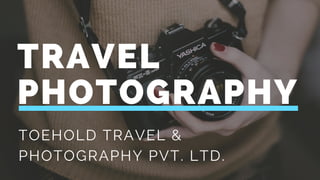 TRAVEL
PHOTOGRAPHY
TOEHOLD TRAVEL &
PHOTOGRAPHY PVT. LTD.
 