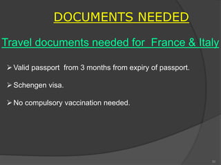 DOCUMENTS NEEDED
Travel documents needed for France & Italy
Valid passport from 3 months from expiry of passport.
Schengen visa.
No compulsory vaccination needed.
50
 