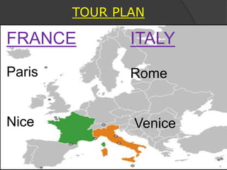 TOUR PLAN
ITALY
Rome
Venice
FRANCE
Paris
Nice
6
 