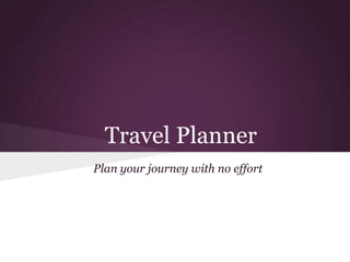 Travel Planner
Plan your journey with no effort
 