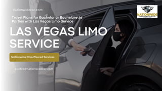 Travel Plans for Bachelor or Bachelorette
Parties with Las Vegas Limo Service
Nationwide Chauffeured Services
LAS VEGAS LIMO
SERVICE
quotes@nationwidecar.com
nationwidecar.com
 