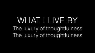 WHAT I LIVE BY
The luxury of thoughtfulness
The luxury of thoughtfulness
 
