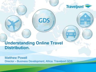Understanding Online Travel Distribution.	,[object Object],Matthew Powell,[object Object],Director – Business Development, Africa. Travelport GDS,[object Object]