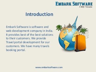 Introduction
Embark Software is software and
web development company in India.
It provides best of the best solutions
to their customers. We provide
Travel portal development for our
customers. We have many travels
booking portal.
www.embarksoftware.com
 