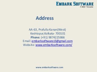 AA-63, Prafulla Kanan(West)
Keshtopur,Kolkata- 700101
Phone: (+91) 9874225866
Email: embarksoftwares5@gmail.com
Website: www.embarksoftware.com/
Address
www.embarksoftware.com
 