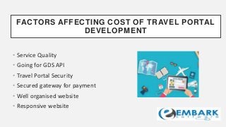 FACTORS AFFECTING COST OF TRAVEL PORTAL
DEVELOPMENT
• Service Quality
• Going for GDS API
• Travel Portal Security
• Secured gateway for payment
• Well organised website
• Responsive website
 