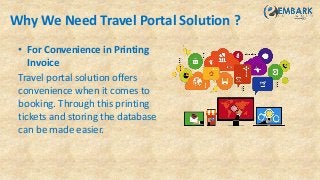 Why We Need Travel Portal Solution ?
• For Convenience in Printing
Invoice
Travel portal solution offers
convenience when it comes to
booking. Through this printing
tickets and storing the database
can be made easier.
 