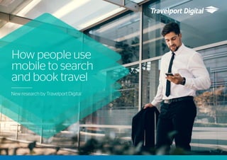 How people use
mobile to search
and book travel
New research by Travelport Digital
 
