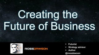 Creating the
Future of Business
▪ Futurist
▪ Strategy advisor
▪ Author
@rossdawson
 