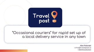 “Occasional couriers” for rapid set up of
a local delivery service in any town

AlexPolonski
cmo@travelpost.io
+380955282563
 