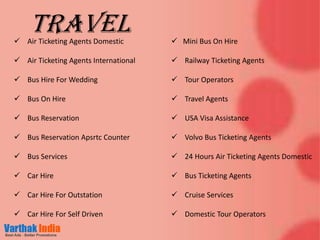  Air Ticketing Agents Domestic
 Air Ticketing Agents International
 Bus Hire For Wedding
 Bus On Hire
 Bus Reservation
 Bus Reservation Apsrtc Counter
 Bus Services
 Car Hire
 Car Hire For Outstation
 Car Hire For Self Driven
 Mini Bus On Hire
 Railway Ticketing Agents
 Tour Operators
 Travel Agents
 USA Visa Assistance
 Volvo Bus Ticketing Agents
 24 Hours Air Ticketing Agents Domestic
 Bus Ticketing Agents
 Cruise Services
 Domestic Tour Operators
Travel
 