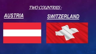 TWOCOUNTRIES :
AUSTRIA SWITZERLAND
 