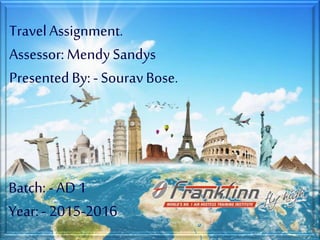 TravelAssignment.
Assessor: Mendy Sandys
PresentedBy: - SouravBose.
Batch:- AD1
Year:-2015-2016
 