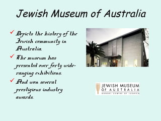 Jewish Museum of Australia
Depicts the history of the
Jewish community in
Australia.
The museum has
presented over forty wide-
ranging exhibitions.
And won several
prestigious industry
awards.
 