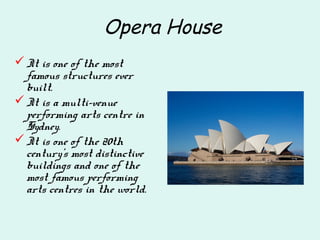 Opera House
It is one of the most
famous structures ever
built.
It is a multi-venue
performing arts centre in
Sydney.
It is one of the 20th
century's most distinctive
buildings and one of the
most famous performing
arts centres in the world.
 