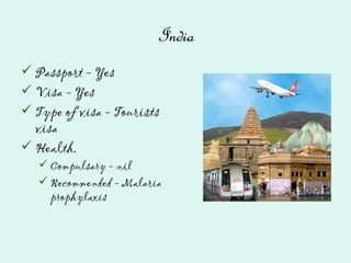 India
Passport - Yes
Visa - Yes
Type of visa - Tourists
visa
Health,
Compulsary - nil
Recommended - Malaria
prophylaxis
 