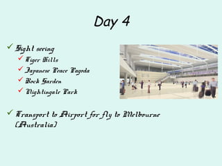 Day 4
Sight seeing
Tiger Hills
Japanese Peace Pagoda
Rock Garden
Nightingale Park
Transport to Airport for fly to Melbourne
(Australia)
 