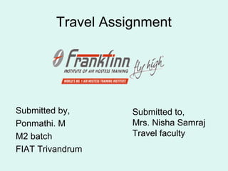 Travel Assignment
Submitted by,
Ponmathi. M
M2 batch
FIAT Trivandrum
Submitted to,
Mrs. Nisha Samraj
Travel faculty
 