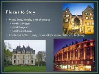 Many inns, hotels, and chateaus Hotel Du Dragon Hotel Reagent Hotel Gutenbourg Chateaus offer a stay at an older more historical building 