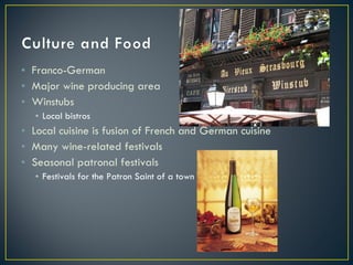 Franco-German Major wine producing area Winstubs Local bistros Local cuisine is fusion of French and German cuisine Many wine-related festivals Seasonal patronal festivals Festivals for the Patron Saint of a town 