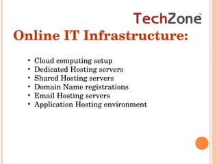 Cloud computing setup Dedicated Hosting servers Shared Hosting servers Domain Name registrations Email Hosting servers Application Hosting environment Online IT Infrastructure: 