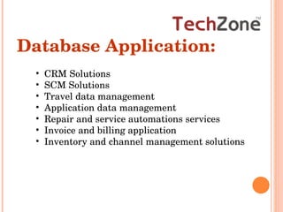 Database Application: CRM Solutions SCM Solutions Travel data management Application data management Repair and service automations services Invoice and billing application Inventory and channel management solutions 