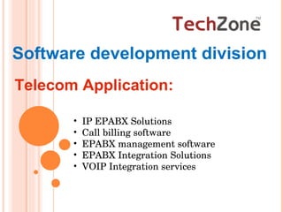 Software development division Telecom Application:  IP EPABX Solutions Call billing software EPABX management software EPABX Integration Solutions VOIP Integration services 