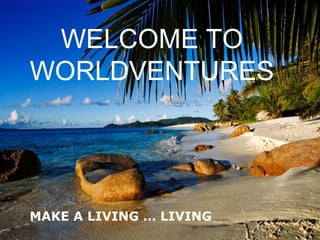 WELCOME TO
WORLDVENTURES




MAKE A LIVING … LIVING
 