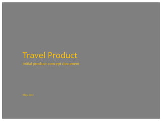 Travel Product
Initial product concept document

May, 2012

 